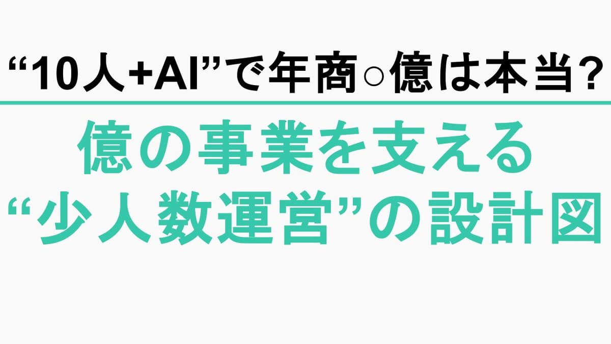 『10人+AIで年商◯億』少人数運営は本当に成立するか?できること・詰まることと、業務設計の現実ライン