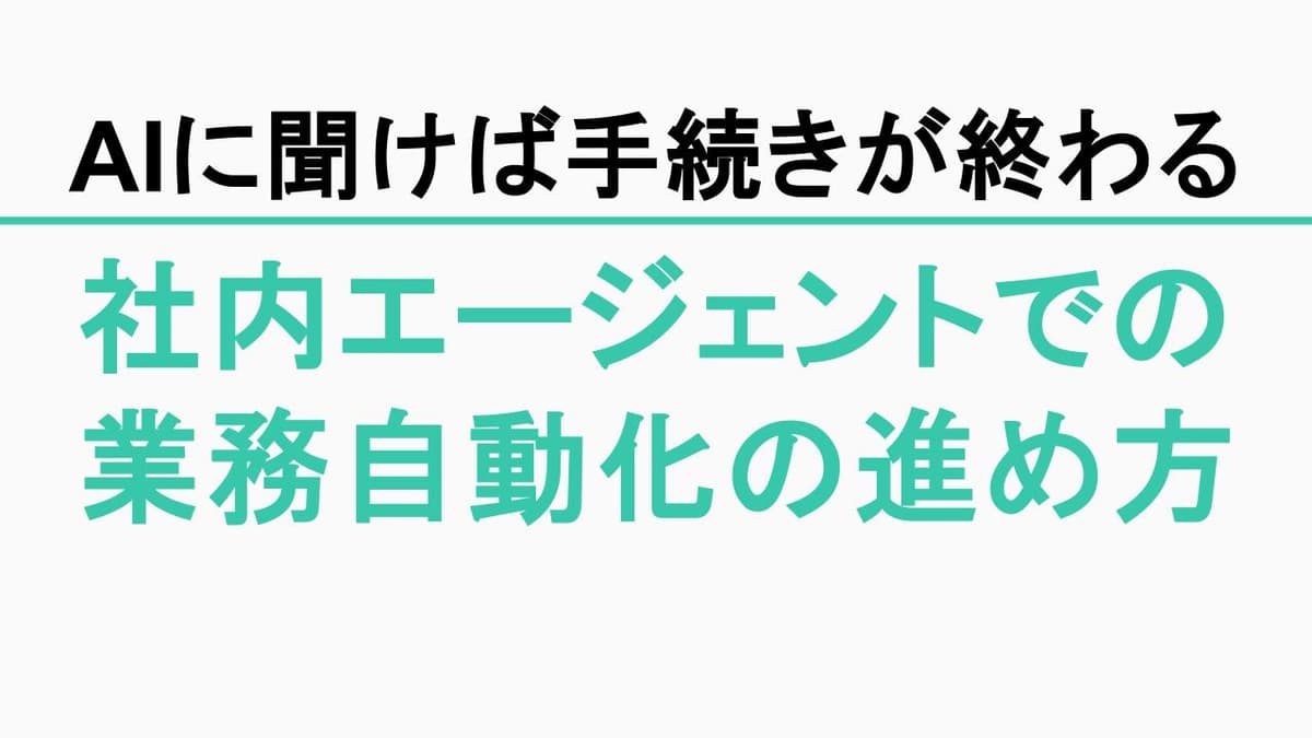 「AIに聞けば手続きが終わる」環境をどう作る?社内エージェントによる業務自動化の進め方