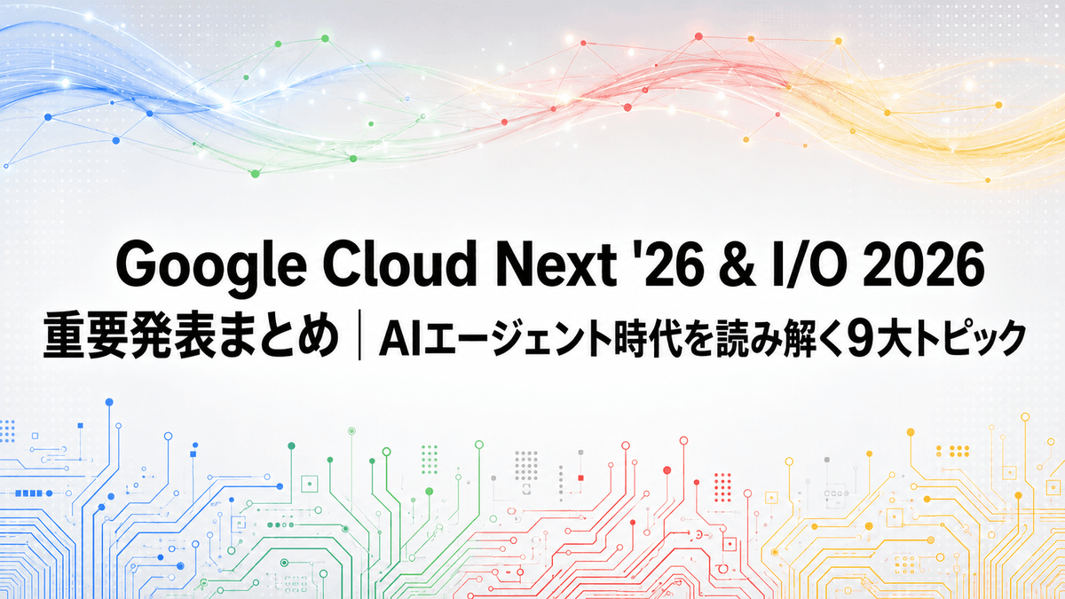 Google Cloud Next '26 & I/O 2026 重要発表まとめ|AIエージェント時代を読み解く9大トピック